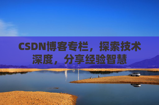 CSDN博客专栏,探索技术深度,分享经验智慧 CSDN博客专栏,探索技术深度,分享经验智慧